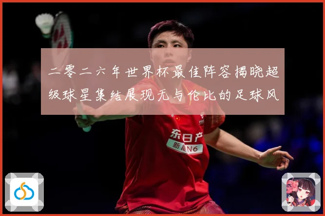 二零二六年世界杯最佳阵容揭晓超级球星集结展现无与伦比的足球风战术观察：最新赛事动态与深度分析