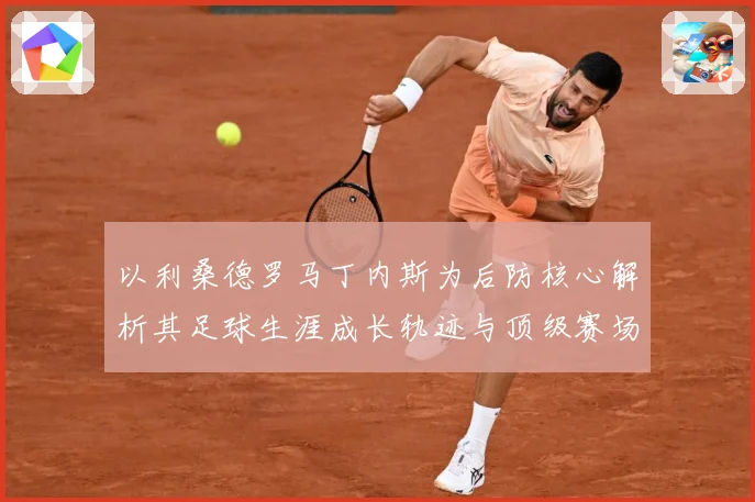 以利桑德罗马丁内斯为后防核心解析其足球生涯成长轨迹与顶级赛场价值：最新赛事动态与深度分析