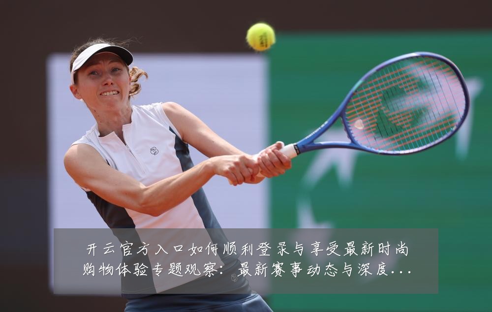 开云官方入口如何顺利登录与享受最新时尚购物体验专题观察：最新赛事动态与深度分析