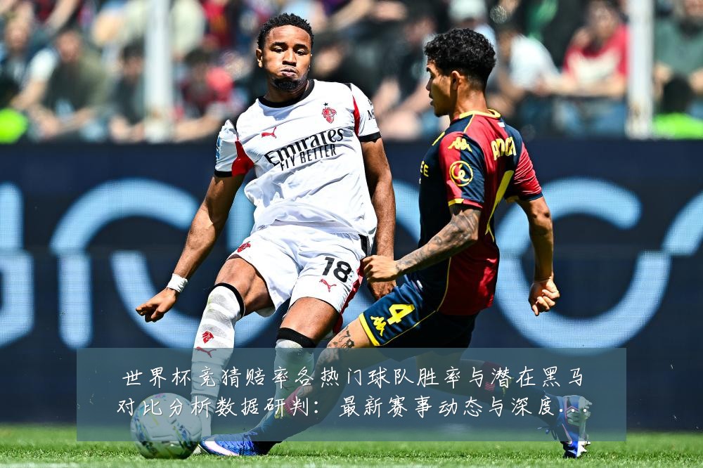 世界杯竞猜赔率各热门球队胜率与潜在黑马对比分析数据研判:最新赛事动态与深度分析