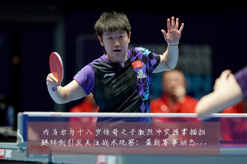 内马尔与十八岁传奇之子激烈冲突握掌掴扫腿绊倒引发关注战术观察:最新赛事动态与深度分析